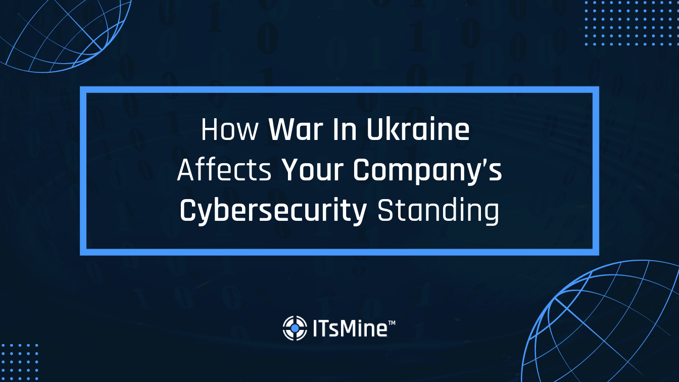 How War In Ukraine Affects Your Company’s Cybersecurity Standing