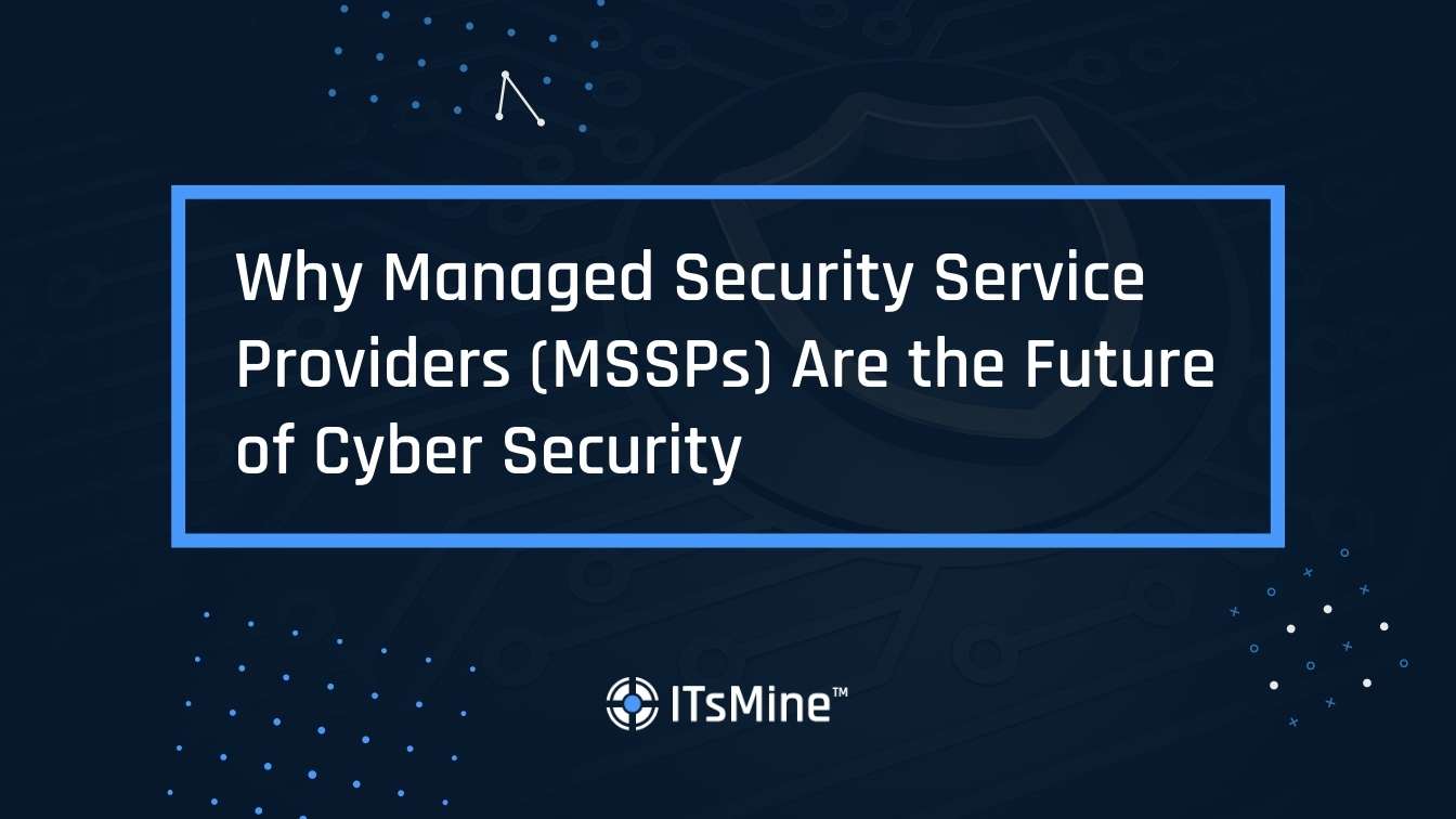 Why Managed Security Service Providers (MSSPs) Are the Future of Cyber Security