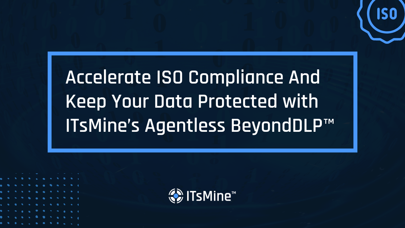 Accelerate ISO Compliance And Keep Your Data Protected with ITsMine’s Agentless BeyondDLP™